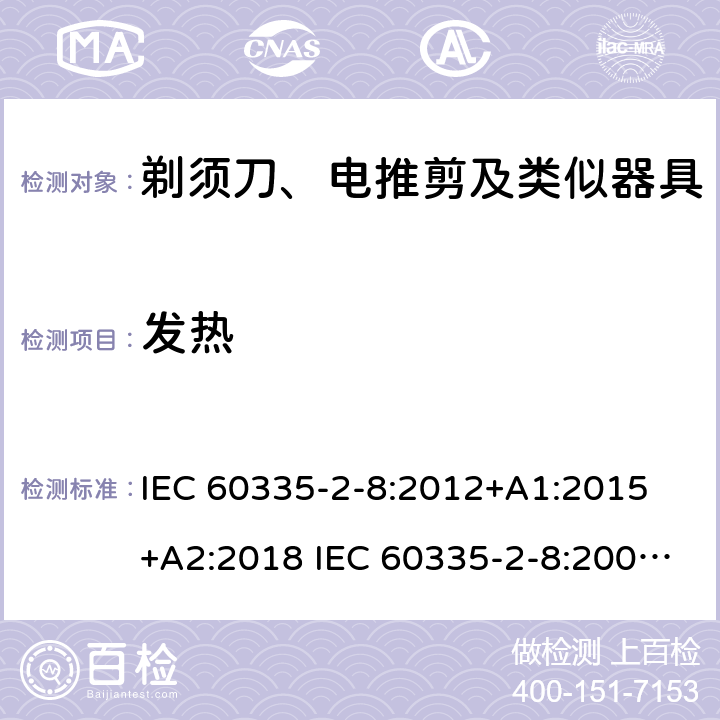 发热 家用和类似用途电器的安全 剃须刀、电推剪及类似器具的特殊要求 IEC 60335-2-8:2012+A1:2015 +A2:2018 IEC 60335-2-8:2002+A1:2005+A2:2008 EN 60335-2-8:2015 +A1:2016 11