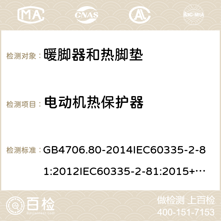 电动机热保护器 家用和类似用途电器的安全暖脚器和热脚垫的特殊要求 GB4706.80-2014
IEC60335-2-81:2012
IEC60335-2-81:2015+A1:2017
EN60335-2-81:2003+A1:2007+A2:2012
AS/NZS60335.2.81:2015+A1:2017+A2:2018
SANS60335-2-81:2014(Ed.2.02)SANS60335-2-81:2016(Ed.3.00) 附录D