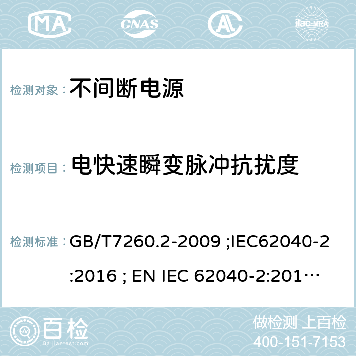 电快速瞬变脉冲抗扰度 不间断电源设备(UPS) 第2部分：电磁兼容性(EMC)要求 GB/T7260.2-2009 ;IEC62040-2:2016 ; EN IEC 62040-2:2018 ; AS IEC 62040.2:2019 7.3.2 7.3.3