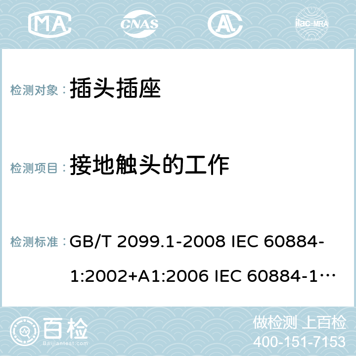 接地触头的工作 家用和类似用途插头插座 第1部分：通用要求 GB/T 2099.1-2008 IEC 60884-1:2002+A1:2006 IEC 60884-1:2002+A1:2006+A2:2013 18