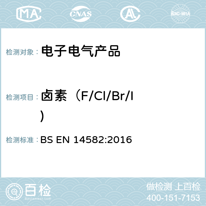 卤素（F/Cl/Br/I) BS EN 14582:2016 废弃物的特性.卤素含量和硫含量.密封设备中氧的燃烧 BS EN 14582:2016