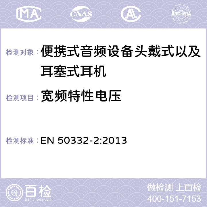 宽频特性电压 声系统设备：与个人音乐播放器相连的耳机和头戴式耳机 最大声压级测量方法 第二部分：单独或者分别提供的使用耳机的设备,或者作为成套设备提供的带有标准连接器或者接口且其之间允许使用不同制造商或者不同设计类型的零部件时的匹配 EN 50332-2:2013 6