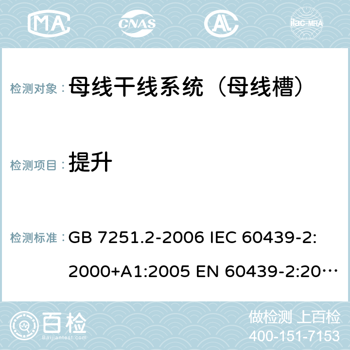 提升 低压成套开关设备和控制设备 第6部分：母线干线系统（母线槽） GB 7251.2-2006 IEC 60439-2:2000+A1:2005 EN 60439-2:2000 GB/T 7251.6-2015 IEC 61439-6:2012 EN 61439-6:2012 10.2.5