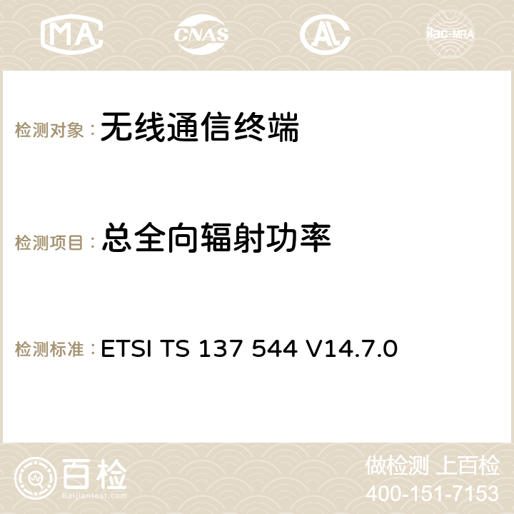 总全向辐射功率 ETSI TS 137 544 通用移动通信系统(UMTS); LTE; 通用陆地无线接入(UTRA)和演进UTRA(E-UTRA); 用户设备(UE)空中(OTA)性能; 一致性测试  V14.7.0 6