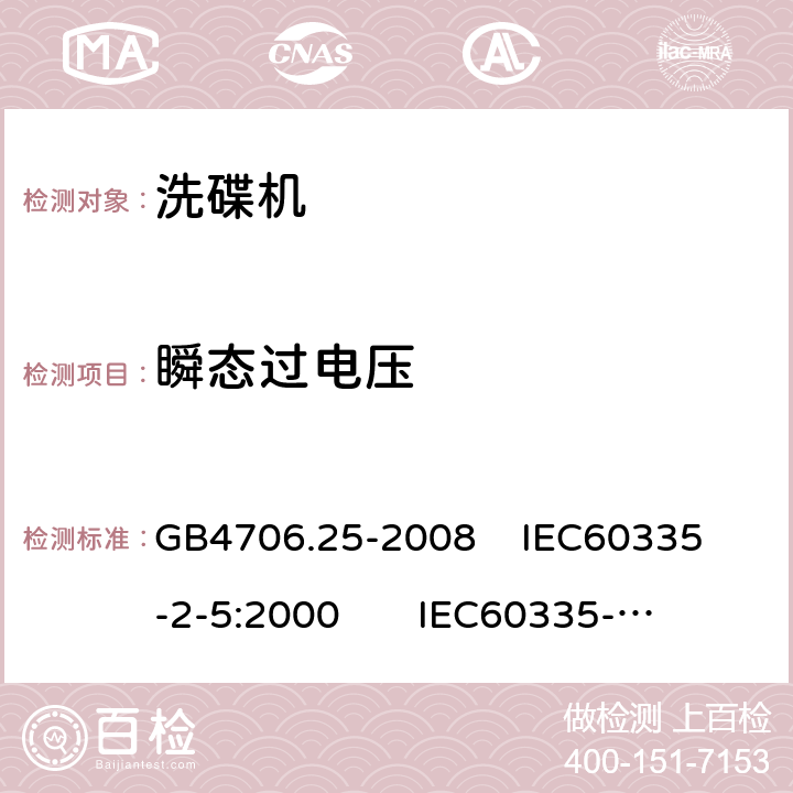 瞬态过电压 家用和类似用途电器的安全 洗碟机的特殊要求 GB4706.25-2008 
IEC60335-2-5:2000 
IEC60335-2-5:2002+A1:2005+A2:2008 
IEC60335-2-5:2012+AMD1:2018 
EN60335-2-5:2003+A1:2005+A2:2008+A11:2009+A12:2012 
 EN 60335-2-5:2015+A11:2019 14