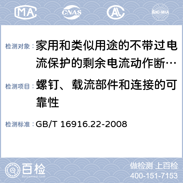 螺钉、载流部件和连接的可靠性 《家用和类似用途的不带过电流保护的剩余电流动作断路器（RCCB）第22部分一般规则对动作功能与电源电压有关的RCCB的适用性》 GB/T 16916.22-2008 9.4