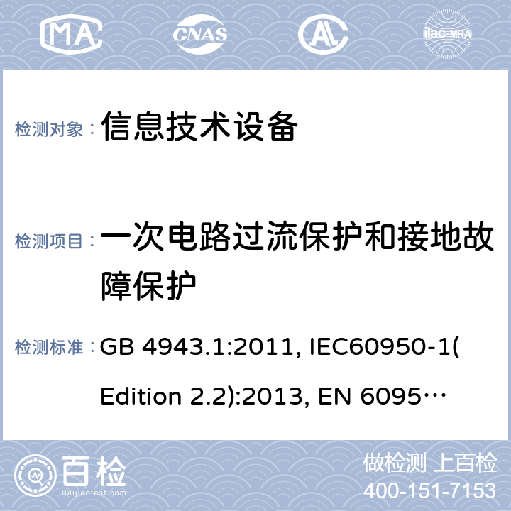一次电路过流保护和接地故障保护 信息技术设备的安全 第1部分：一般要求 GB 4943.1:2011, IEC60950-1(Edition 2.2):2013, EN 60950-1:2006+A2:2013, UL 60950-1:2007+A1:2011+A2:2014, AS/NZS 60950.1:2015 Clause 2.7