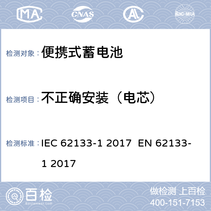 不正确安装（电芯） 含碱性或其他非酸性电解液的蓄电池和蓄电池组：便携式密封蓄电池和蓄电池组的安全性要求 第1部分：镍系统 IEC 62133-1 2017 EN 62133-1 2017 7.3.1