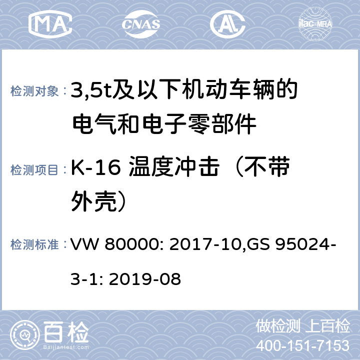 K-16 温度冲击（不带外壳） 3,5t及以下机动车辆的电气和电子零部件-一般要求，试验条件和试验 VW 80000: 2017-10,GS 95024-3-1: 2019-08 11.16/8.16