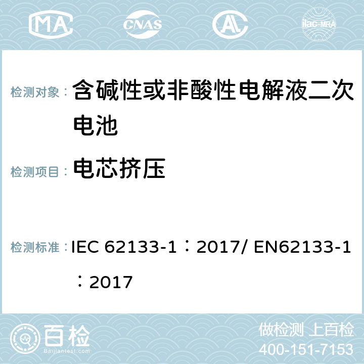 电芯挤压 含碱性或其他非酸性电解质的二次电池和便携式密封二次电池及其制造的电池的安全要求 便携式应用第1部分:镍系统 IEC 62133-1：2017/ EN62133-1：2017 7.3.6