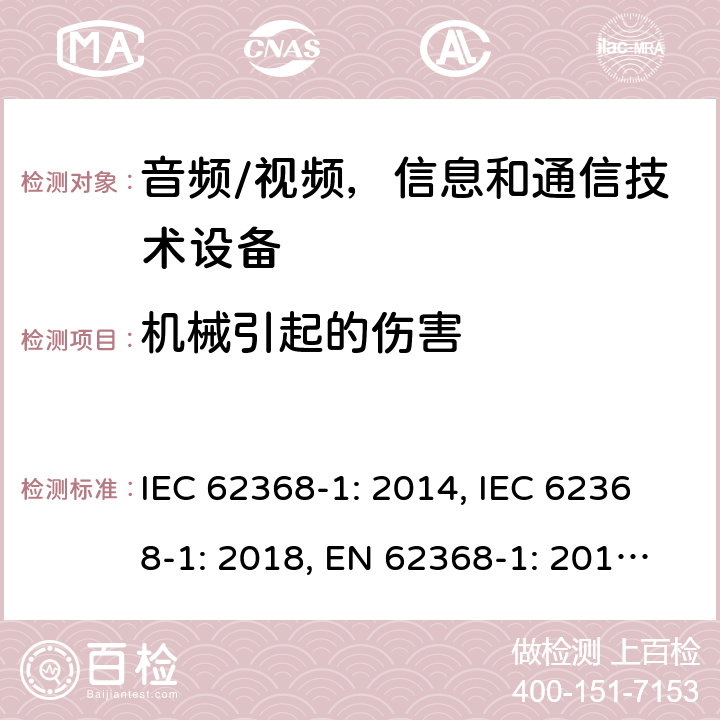 机械引起的伤害 《音频/视频，信息和通信技术设备 - 第1部分：安全要求》 IEC 62368-1: 2014, IEC 62368-1: 2018, EN 62368-1: 2014+A11: 2017, UL 62368-1-2014, AS/NZS 62368.1:2018, J62368-1 (H30) 8