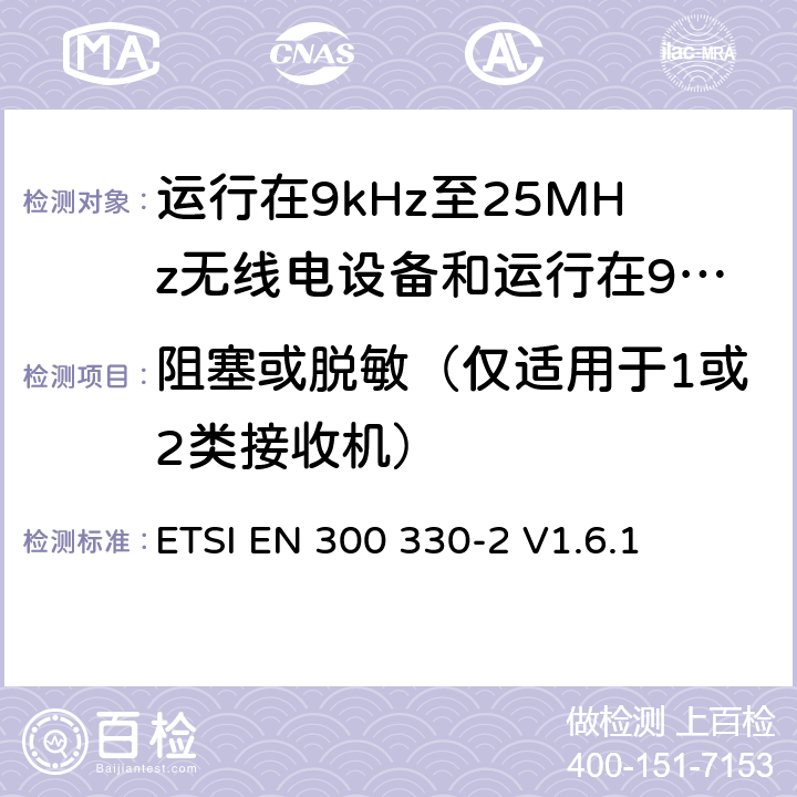 阻塞或脱敏（仅适用于1或2类接收机） 电磁兼容性和无线电频谱管理（ERM）；短程装置（SRD）；工作在9kHz至25MHz范围内的无线电设备和工作在9kHz至30MHz范围的感应线圈系统；第2部分：包括R&TTE指令第3.2条基本要求的协调欧洲标准 ETSI EN 300 330-2 V1.6.1 5.2.2.2