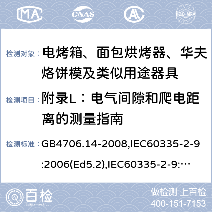 附錄L：電氣間隙和爬電距離的測(cè)量指南 家用和類似用途電器的安全 面包片烘烤器、烤架、電烤爐及類似用途器具的特殊要求 GB4706.14-2008,IEC60335-2-9:2006(Ed5.2),IEC60335-2-9:2019,EN60335-2-9:2003+A13:2010+AC:2012 附錄L