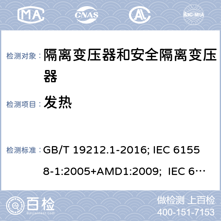 发热 变压器、电抗器,电源装置及其组合的安全.第1部分:通用要求和试验 GB/T 19212.1-2016; IEC 61558-1:2005+AMD1:2009; IEC 61558-1:2017 ; EN 61558-1:2005+A1:2009；EN IEC61558-1:2019; BS EN 61558-1:2005+A1:2009; BS EN IEC 61558-1:2019;AS/NZS 61558.1:2018+A1+A2; 14
