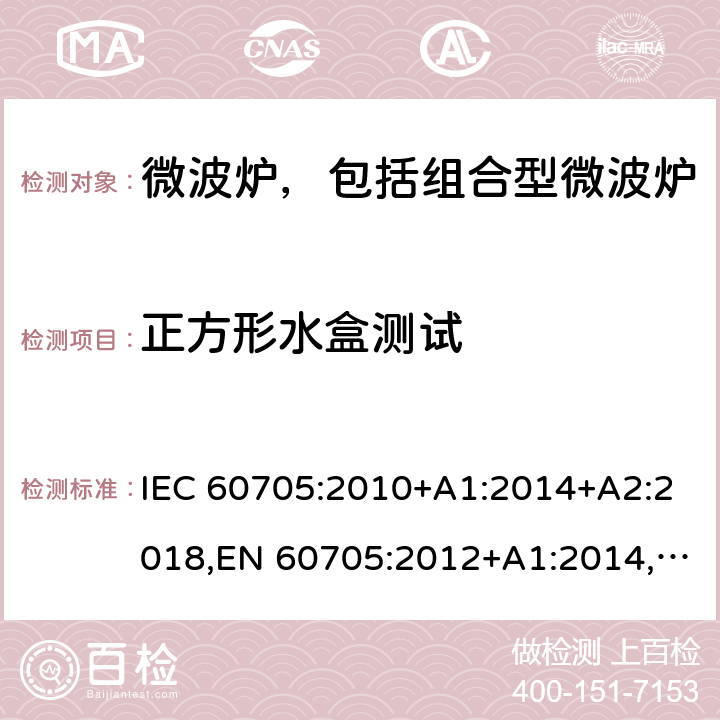 正方形水盒测试 家用微波炉-性能测试方法 IEC 60705:2010+A1:2014+A2:2018,EN 60705:2012+A1:2014,EN 60705:2015+A1:2014+A2:2018 Cl.10.1