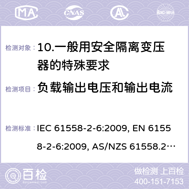 负载输出电压和输出电流 电源电压为1 100V及以下的变压器、电抗器、电源装置和类似产品的安全 第2-6部分：安全隔离变压器和内装安全隔离变压器的电源装置的特殊要求和试验 IEC 61558-2-6:2009, EN 61558-2-6:2009, AS/NZS 61558.2.6:2009 +A1:2012, 11