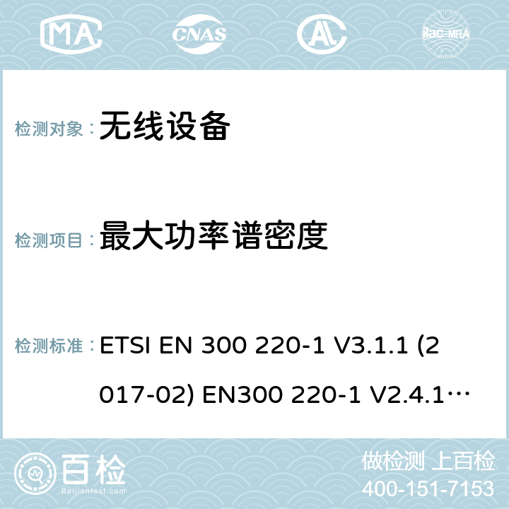 最大功率谱密度 电磁兼容和射频频谱特性规范；短距离设备；应用在25MHz - 1000MHz频率范围，功率达500mW的无线设备 第1部分：技术特性及测试方法 ETSI EN 300 220-1 V3.1.1 (2017-02) EN300 220-1 V2.4.1 (2012-05) cl 5.3