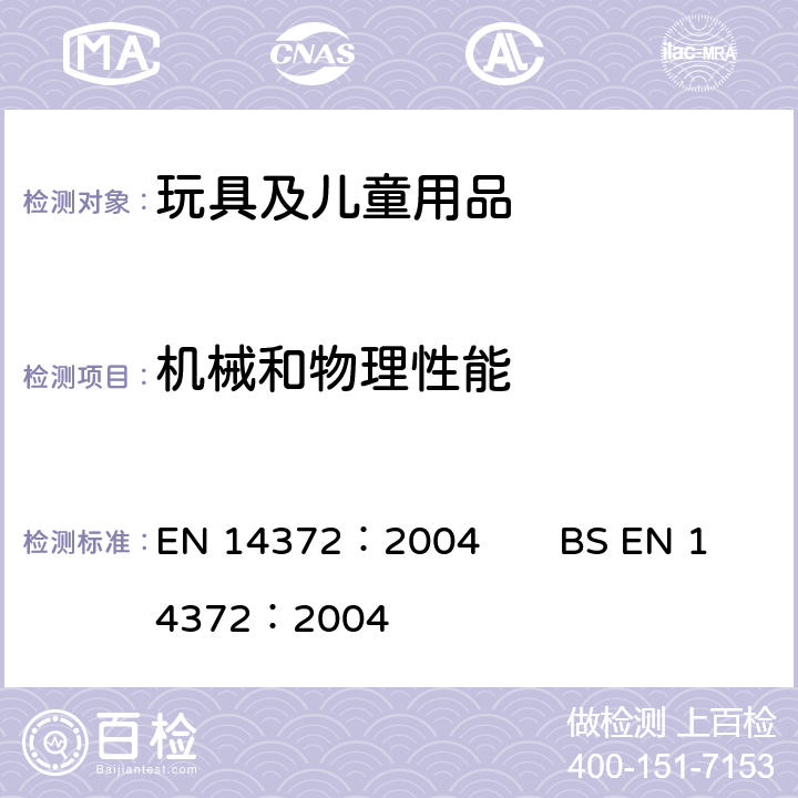 机械和物理性能 儿童使用和照料用品-刀叉和喂食器具 EN 14372：2004 BS EN 14372：2004 5.1 常规 5.2 常规要求 5.3 机械要求 5.3.1 抗拉强度 5.3.2 扭力测试 5.3.3 撕裂强度 5.3.4 力量/刚度 5.3.5 跌落测试 7 产品信息