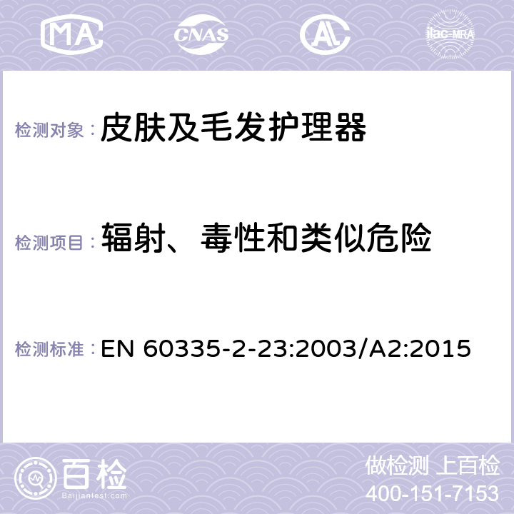 辐射、毒性和类似危险 家用和类似用途电器的安全 皮肤及毛发护理器的特殊要求 EN 60335-2-23:2003/A2:2015 Cl.32