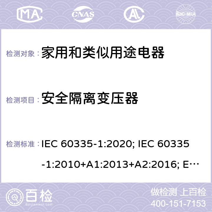 安全隔离变压器 家用和类似用途电器的安全 第1部分：通用要求 IEC 60335-1:2020; IEC 60335-1:2010+A1:2013+A2:2016; EN 60335-1:2012+A11:2014+A13:2017+A1:2019+A2:2019+A14:2019 AS/NZS 60335.1:2011+A1:2012+A2:2014+A3:2015+A4:2017+A5:2019;GB 4706.1-2005 附录 G