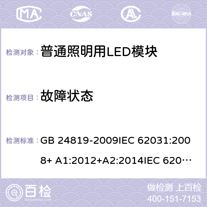 故障状态 普通照明用LED模块 安全要求 GB 24819-2009
IEC 62031:2008+ A1:2012+A2:2014
IEC 62031:2018 
EN 62031:2008+ A1:2013+A2:2015 13