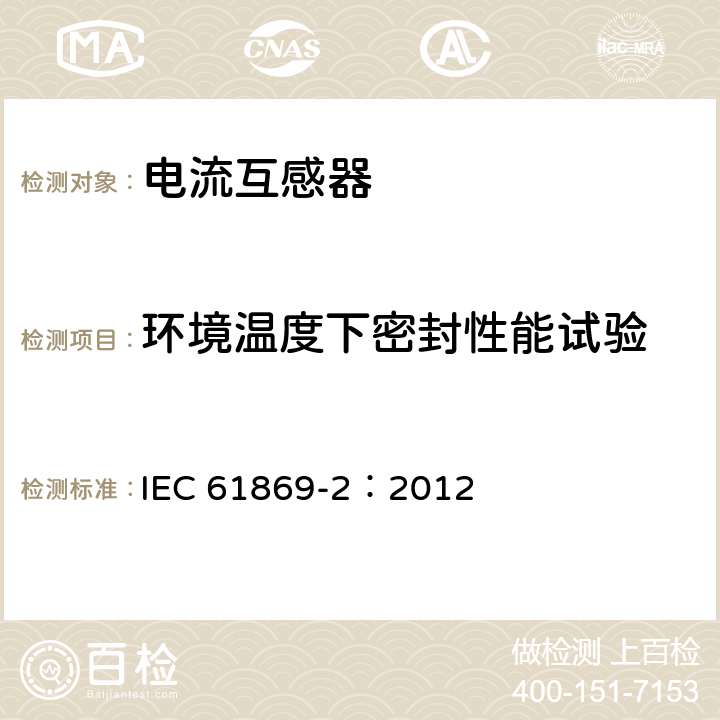 环境温度下密封性能试验 《互感器 第2部分：电流互感器的补充技术要求》 IEC 61869-2：2012 7.2.8,7.3.9