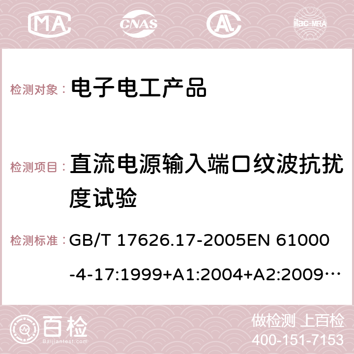 直流电源输入端口纹波抗扰度试验 电磁兼容 试验和测量技术 直流电源输入端口纹波抗扰度试验 GB/T 17626.17-2005
EN 61000-4-17:1999+A1:2004+A2:2009
IEC 61000-4-17:1999+A1:2001+A2:2008 5