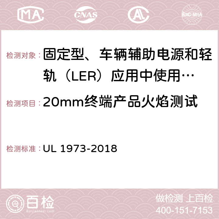 20mm终端产品火焰测试 UL 1973 固定型、车辆辅助电源和轻轨（LER）应用中使用的电池 -2018 7.1.1