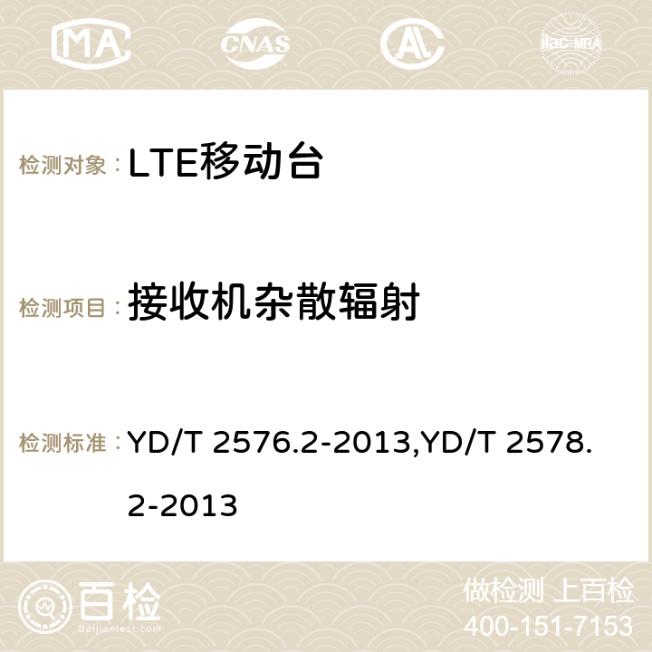 接收机杂散辐射 TD-LTE数字蜂窝移动通信网 终端设备测试方法（第一阶段） 第2部分：无线射频性能测试,LTE FDD数字蜂窝移动通信网终端设备测试方法（第一阶段）第2部分：无线射频性能测试 YD/T 2576.2-2013,YD/T 2578.2-2013 6.9,6.9