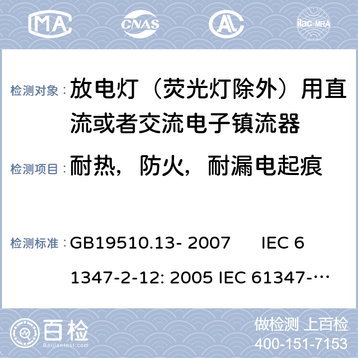 耐热，防火，耐漏电起痕 灯的控制装置 第2-12部分：放电灯（荧光灯除外）用直流或者交流电子镇流器的特殊要求 GB19510.13- 2007 IEC 61347-2-12: 2005 IEC 61347-2-12: 2005 +A1:2010 EN 61347-2-12: 2005 EN 61347-2-12: 2005 +A1:2010 cl.21