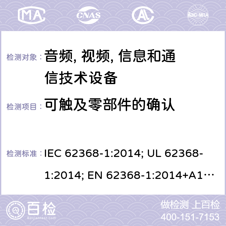 可触及零部件的确认 音频、视频; 信息和通信技术设备 - 第1部分:安全要求 IEC 62368-1:2014; UL 62368-1:2014; EN 62368-1:2014+A1:2017; IEC 62368-1:2018; AS/NZS 62368.1:2018; EN 62368-1:2014 附录V