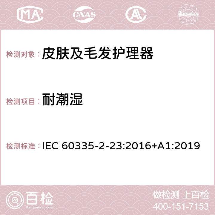 耐潮湿 家用和类似用途电器的安全 皮肤及毛发护理器的特殊要求 IEC 60335-2-23:2016+A1:2019 Cl.15