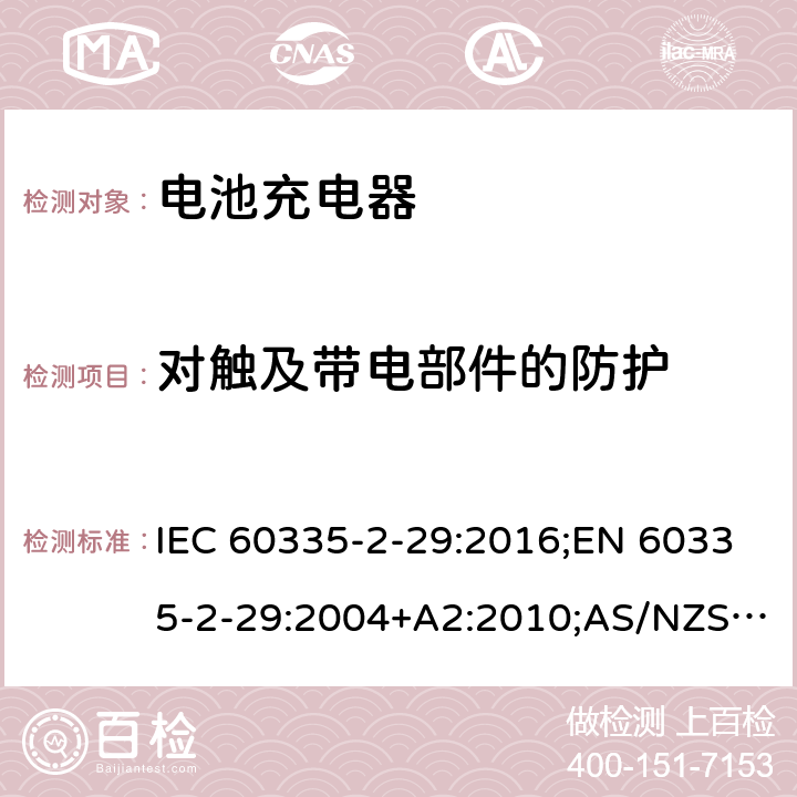 對觸及帶電部件的防護 家用和類似用途電器的安全 電池充電器的特殊要求 IEC 60335-2-29:2016;EN 60335-2-29:2004+A2:2010;AS/NZS 60335.2.29:2004+A1:2004+A2:2010;GB/T 4706.18-2014 8