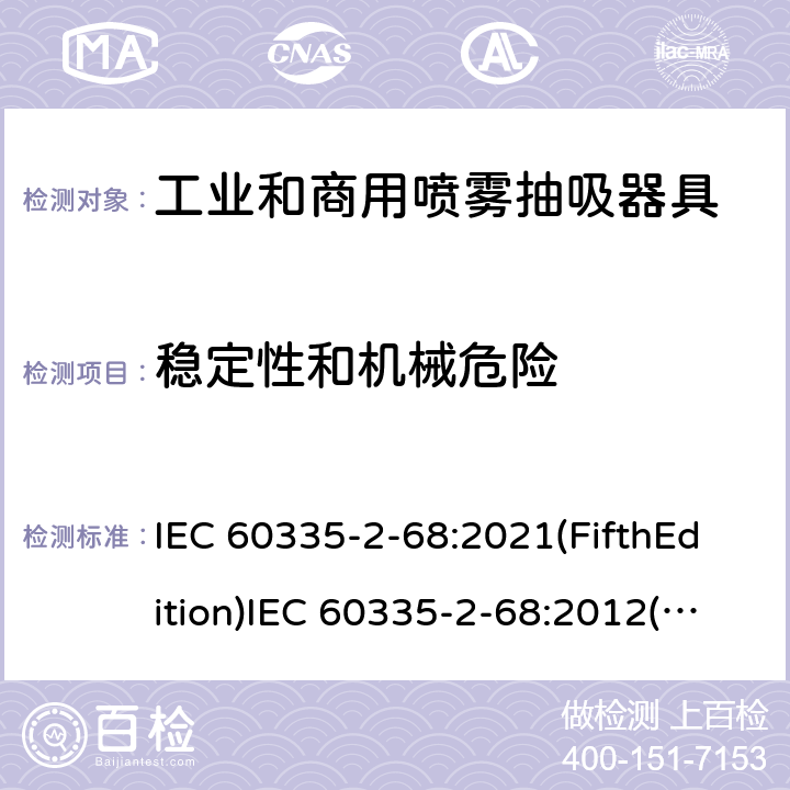 稳定性和机械危险 家用和类似用途电器的安全 工业和商用喷雾抽吸器具的特殊要求 IEC 60335-2-68:2021(FifthEdition)IEC 60335-2-68:2012(FourthEdition)+A1:2016EN 60335-2-68:2012IEC 60335-2-68:2002(ThirdEdition)+A1:2005+A2:2007AS/NZS 60335.2.68:2013+A1:2017GB 4706.87-2008 20