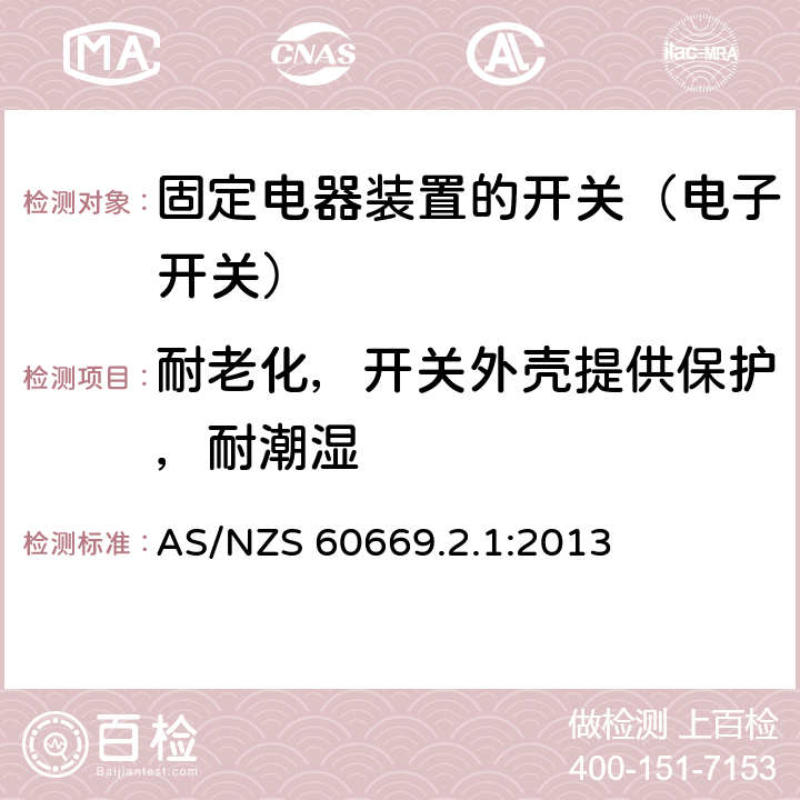 耐老化，开关外壳提供保护，耐潮湿 家用和类似固定电器装置的开关 第2-1部分:电子开关的特殊要求 AS/NZS 60669.2.1:2013 15