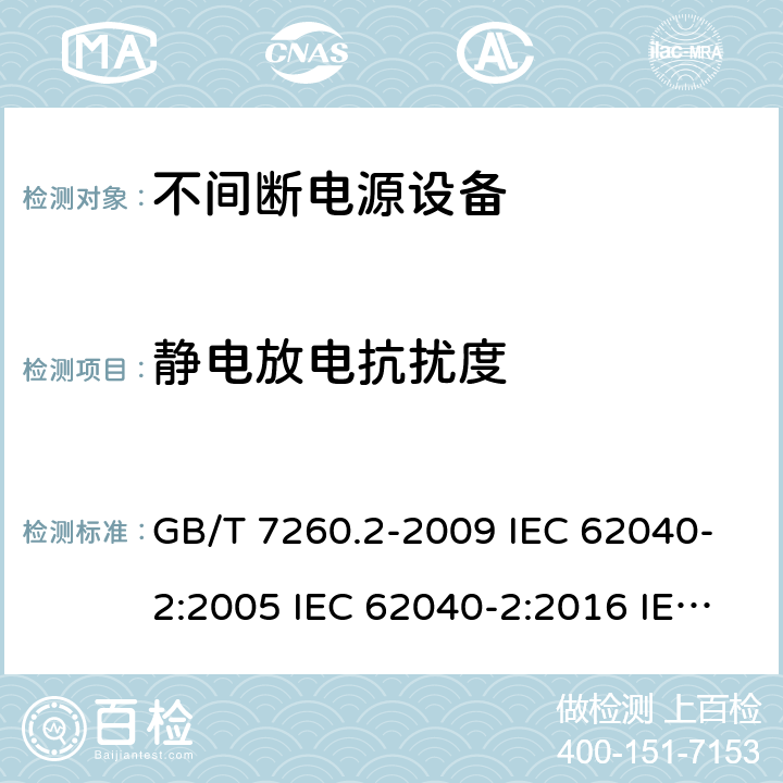 静电放电抗扰度 不间断电源设备（UPS） 第2部分：电磁兼容性（EMC）要求 GB/T 7260.2-2009 IEC 62040-2:2005 IEC 62040-2:2016 IEC 62040-2:2016/ISH1:2018 EN 62040-2:2006 EN IEC 62040-2:2018 AS 62040.2:2008 AS IEC 62040.2:2019 7.3