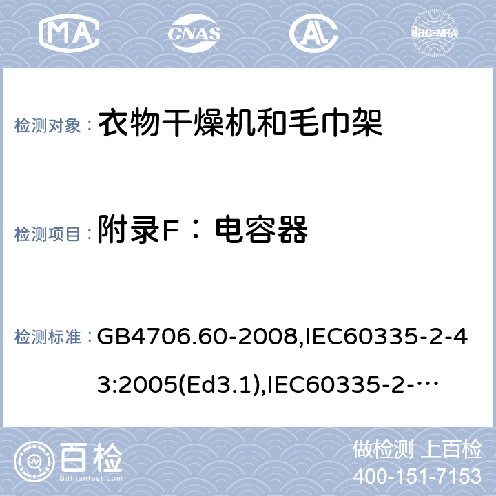 附录F：电容器 家用和类似用途电器的安全　衣物干燥机和毛巾架的特殊要求 GB4706.60-2008,IEC60335-2-43:2005(Ed3.1),
IEC60335-2-43:2017, EN60335-2-43:2003+A2:2008 附录F