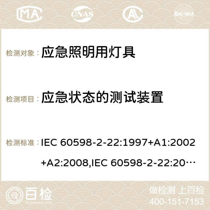 应急状态的测试装置 灯具 第2-22部分：特殊要求 应急照明用灯具 IEC 60598-2-22:1997+A1:2002+A2:2008,IEC 60598-2-22:2014+A1:2017,EN 60598-2-22:2014+A1:2020,AS/NZS 60598.2.22:2005,AS 2293.1:2005+A1:2008+A2:2014,AS 2293.2:1995+A1:1998+A2:2008+A3:2012,AS 2293.3:2005+A1:2010+A2:2012,MS 619-2-22:2005 21