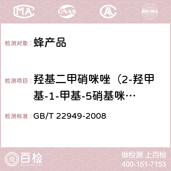 羟基二甲硝咪唑（2-羟甲基-1-甲基-5硝基咪唑）（HMMNI） 蜂王浆及冻干粉中硝基咪唑类药物残留量的测定 液相色谱-串联质谱法 GB/T 22949-2008