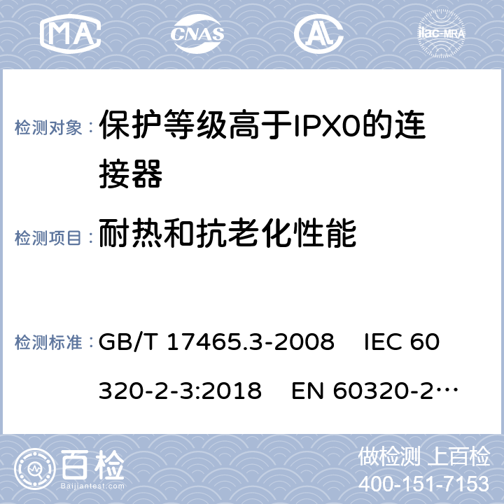 耐热和抗老化性能 家用和类似通用电器耦合器 .第2-3部分：保护等级高于IPX0的连接器 GB/T 17465.3-2008 IEC 60320-2-3:2018 EN 60320-2-3:1998+A1:2005 24