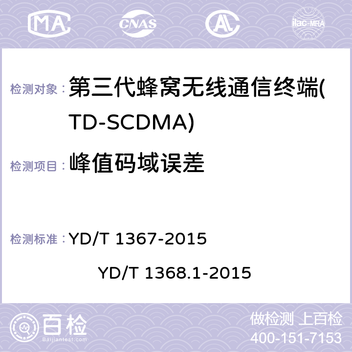 峰值码域误差 2GHz TD-SCDMA数字蜂窝移动通信网 终端设备技术要求 2GHz TD-SCDMA数字蜂窝移动通信网 终端设备测试方法 第1部分 基本功能、业务和性能测试 YD/T 1367-2015 
YD/T 1368.1-2015 7.2.17