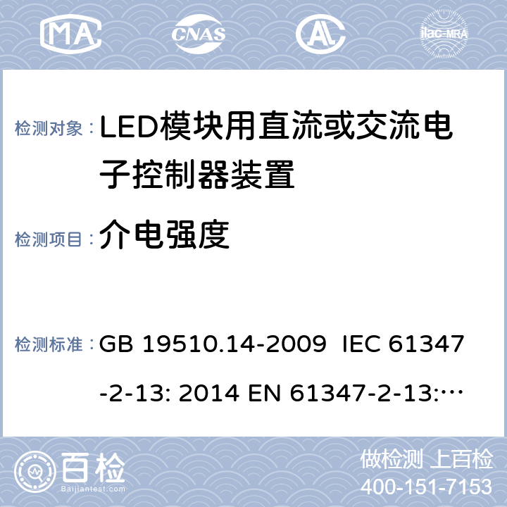 介电强度 灯控制装置.第2-13部分:LED模块用直流或交流电子控制器装置的特殊要求 GB 19510.14-2009 IEC 61347-2-13: 2014 EN 61347-2-13: 2014 IEC 61347-2-13: 2014 + A1: 2016 EN 61347-2-13: 2014 + A1: 2017 AS/NZS 61347.2.13: 2018 cl.12