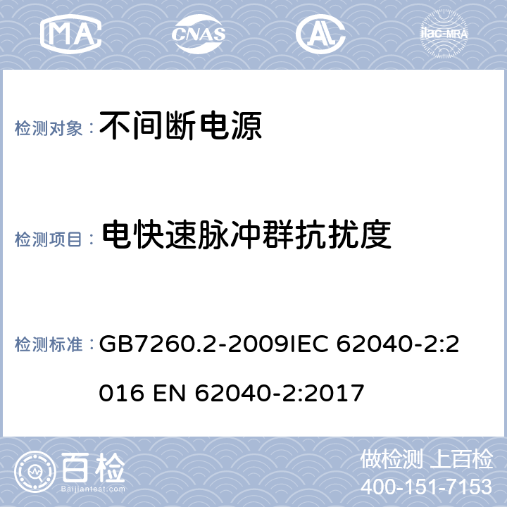 电快速脉冲群抗扰度 不间断电源设备(UPS) 第2部分：电磁兼容性(EMC)要求 GB7260.2-2009
IEC 62040-2:2016 EN 62040-2:2017 7.3