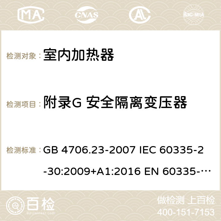 附录G 安全隔离变压器 家用和类似用途电器的安全 第2部分：室内加热器的特殊要求 GB 4706.23-2007 IEC 60335-2-30:2009+A1:2016 EN 60335-2-30:2009+A11:2012 AS/NZS 60335.2.30:2015+A1:2015+A2:2017+A3:2020+A3:2020+A3:2020