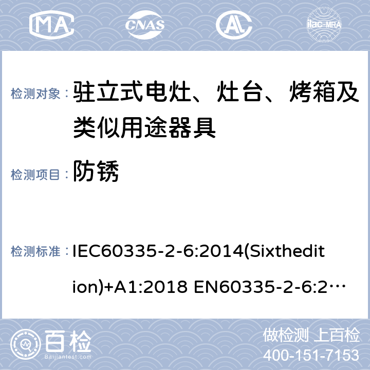 防锈 家用和类似用途电器的安全驻立式电灶、灶台、烤箱及类似用途器具的特殊要求 IEC60335-2-6:2014(Sixthedition)+A1:2018 EN60335-2-6:2015+A1:2020+A11:2020 IEC60335-2-6:2002(Fifthedition)+A1:2004+A2:2008 AS/NZS 60335.2.6:2014+A1:2015+A2:2019 GB 4706.22-2008 31