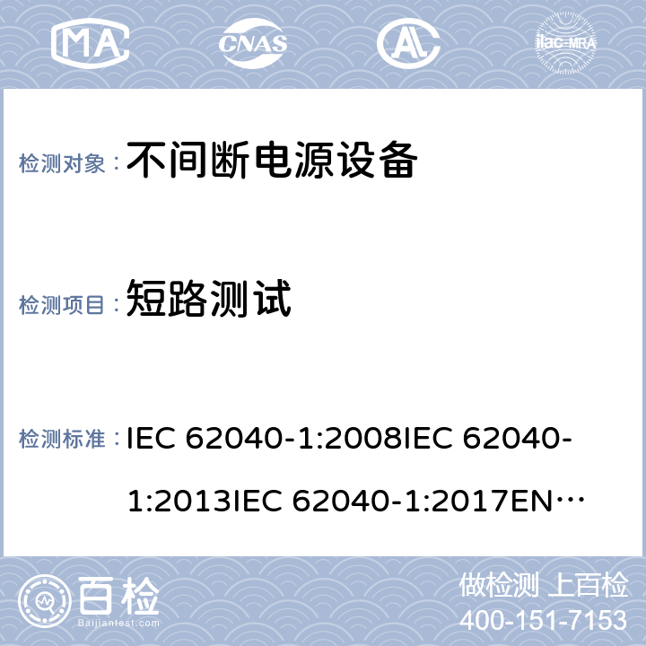 短路测试 不间断电源设备 第1部分: UPS的一般规定和安全要求 IEC 62040-1:2008
IEC 62040-1:2013
IEC 62040-1:2017
EN 62040-1:2008+A1:2013
EN 62040-1:2019 8.3.1