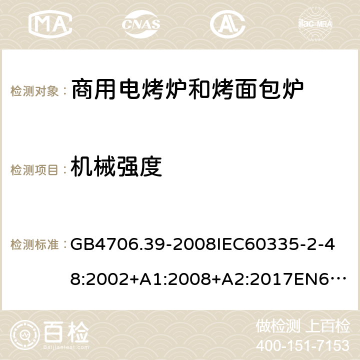 机械强度 家用和类似用途电器的安全商用电烤炉和烤面包炉的特殊要求 GB4706.39-2008
IEC60335-2-48:2002+A1:2008+A2:2017
EN60335-2-48:2003+A1:2008+A11:2012+A2:2019
SANS60335-2-48:2009(Ed.4.01) 21