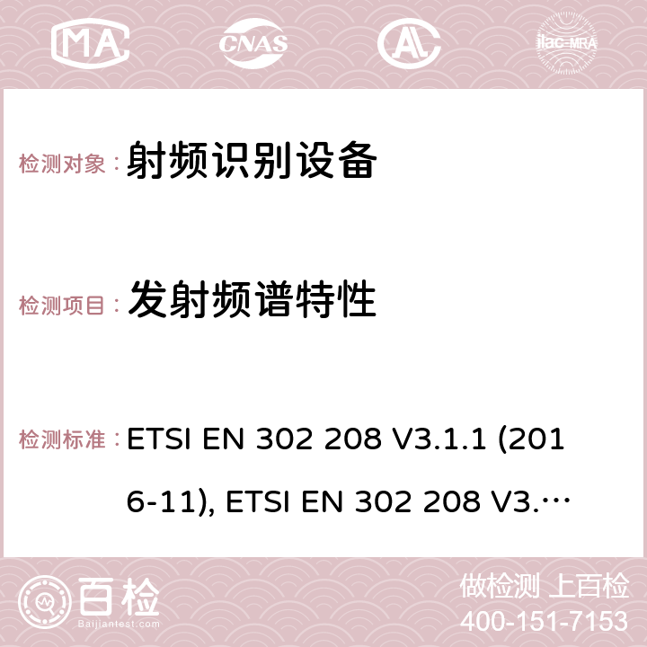 发射频谱特性 射频识别设备，工作在865MHz至868MHz频段功率高达2W和频带915MHz至921MHz功率高达4W; 协调标准，涵盖指令2014/53/EU第3.2条的基本要求 ETSI EN 302 208 V3.1.1 (2016-11), ETSI EN 302 208 V3.2.0 (2018-02) 条款4.3.5, 条款5.5.5