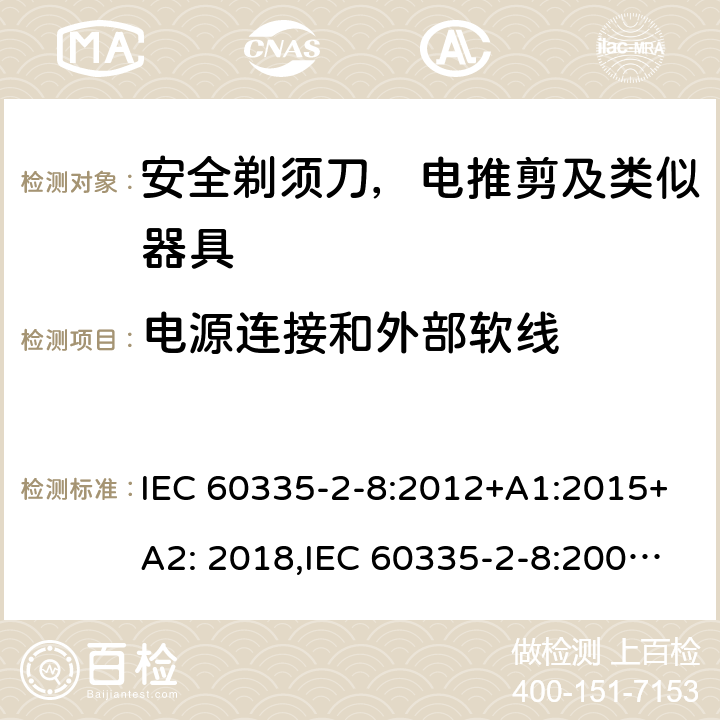 电源连接和外部软线 家用和类似用途电器安全–第2-8部分:安全剃须刀，电推剪及类似器具的特殊要求 IEC 60335-2-8:2012+A1:2015+A2: 2018,IEC 60335-2-8:2002+A1:2005+A2:2008,EN60335-2-8:2015+ A1:2016,AS/NZS 60335.2.8:2013