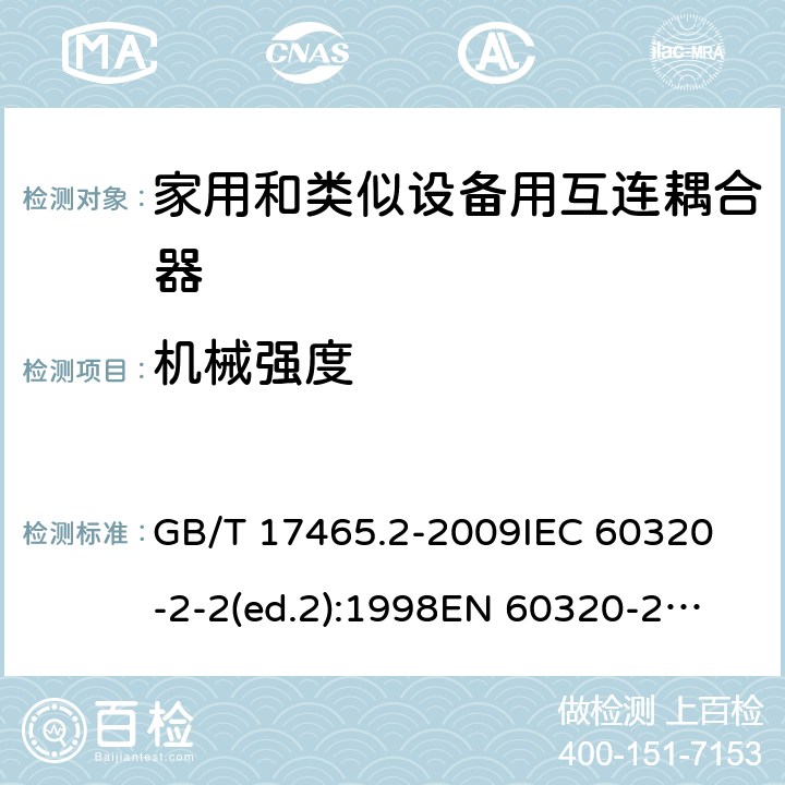 机械强度 家用和类似用途的器具耦合器第2部分:家用和类似设备用互连耦合器 GB/T 17465.2-2009
IEC 60320-2-2(ed.2):1998
EN 60320-2-2:1998
BS EN 60320-2-2:1999
DIN 60320-2-2:1999
AS/NZS 60320.2.2:2004 23